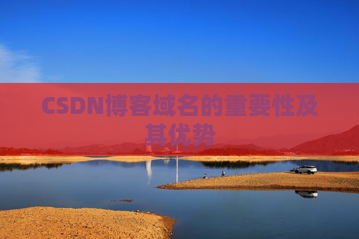 CSDN博客域名的重要性及其优势 CSDN博客域名的重要性及其优势